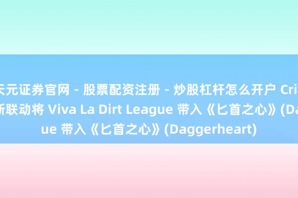 天元证券官网 - 股票配资注册 - 炒股杠杆怎么开户 Critical Role 最新联动将 Viva La Dirt League 带入《匕首之心》(Daggerheart)