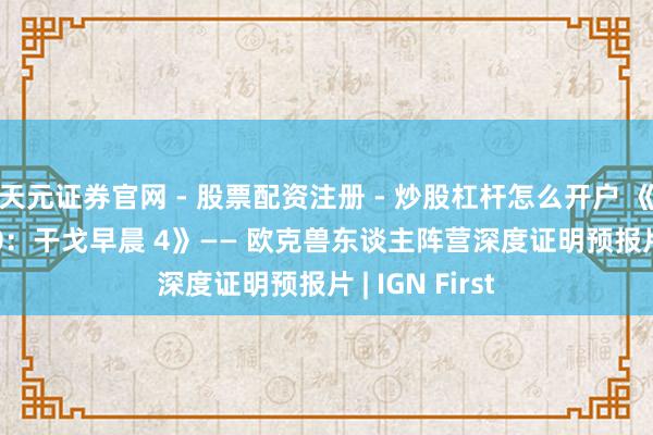 天元证券官网 - 股票配资注册 - 炒股杠杆怎么开户 《战锤 40,000：干戈早晨 4》—— 欧克兽东谈主阵营深度证明预报片 | IGN First