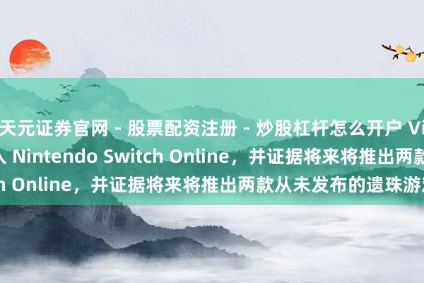 天元证券官网 - 股票配资注册 - 炒股杠杆怎么开户 Virtual Boy 下月将加入 Nintendo Switch Online，并证据将来将推出两款从未发布的遗珠游戏
