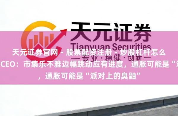 天元证券官网 - 股票配资注册 - 炒股杠杆怎么开户 摩根大通CEO：市集乐不雅边幅跳动应有进度，通胀可能是“派对上的臭鼬”