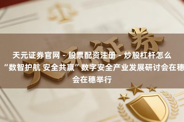天元证券官网 - 股票配资注册 - 炒股杠杆怎么开户 “数智护航 安全共赢”数字安全产业发展研讨会在穗举行