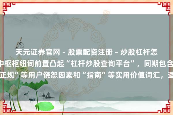 天元证券官网 - 股票配资注册 - 炒股杠杆怎么开户 （注：标题共，中枢枢纽词前置凸起“杠杆炒股查询平台”，同期包含“安全正规”等用户饶恕因素和“指南”等实用价值词汇，适合自媒体传播和百度收录偏好。）