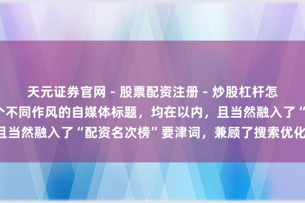 天元证券官网 - 股票配资注册 - 炒股杠杆怎么开户 好的，这里有几个不同作风的自媒体标题，均在以内，且当然融入了“配资名次榜”要津词，兼顾了搜索优化和点击空想：